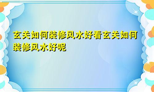 玄关如何装修风水好看玄关如何装修风水好呢