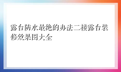 露台防水最绝的办法二楼露台装修效果图大全