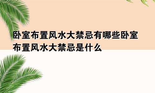 卧室布置风水大禁忌有哪些卧室布置风水大禁忌是什么