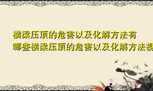 横梁压顶的危害以及化解方法有哪些横梁压顶的危害以及化解方法视频