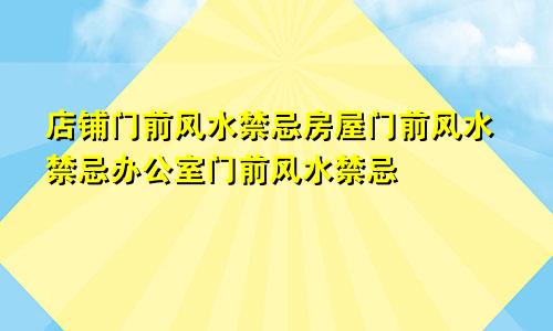 店铺门前风水禁忌房屋门前风水禁忌办公室门前风水禁忌