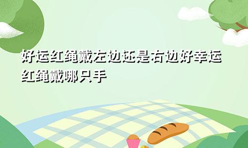 好运红绳戴左边还是右边好幸运红绳戴哪只手