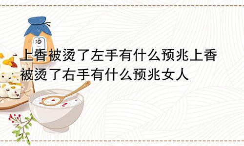 上香被烫了左手有什么预兆上香被烫了右手有什么预兆女人