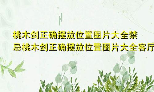 桃木剑正确摆放位置图片大全禁忌桃木剑正确摆放位置图片大全客厅