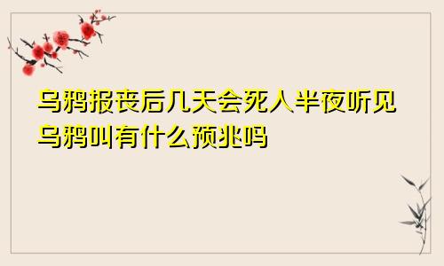 乌鸦报丧后几天会死人半夜听见乌鸦叫有什么预兆吗