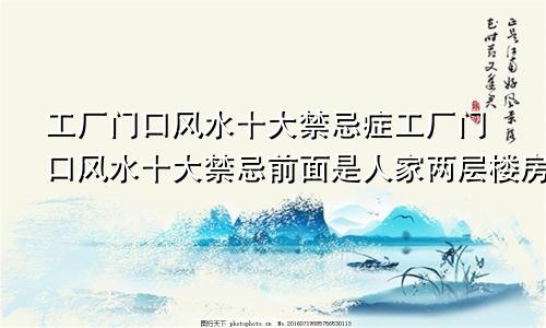 工厂门口风水十大禁忌症工厂门口风水十大禁忌前面是人家两层楼房