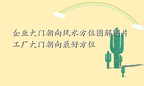 企业大门朝向风水方位图解图片工厂大门朝向最好方位