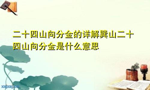 二十四山向分金的详解巽山二十四山向分金是什么意思