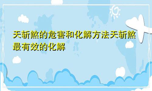 天斩煞的危害和化解方法天斩煞最有效的化解