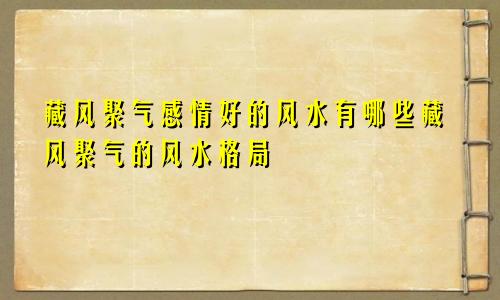 藏风聚气感情好的风水有哪些藏风聚气的风水格局