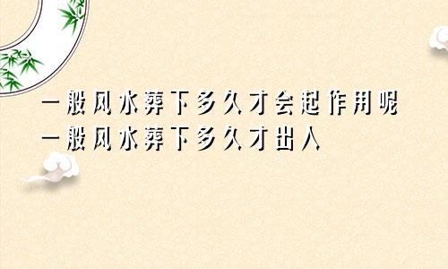 一般风水葬下多久才会起作用呢一般风水葬下多久才出人