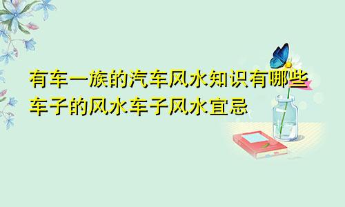 有车一族的汽车风水知识有哪些车子的风水车子风水宜忌