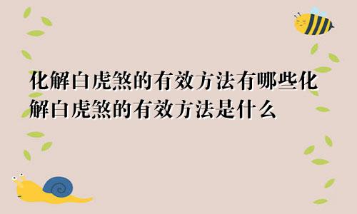 化解白虎煞的有效方法有哪些化解白虎煞的有效方法是什么