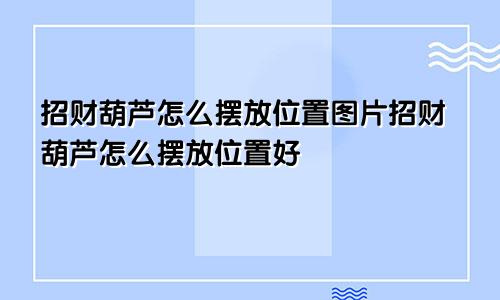 招财葫芦怎么摆放位置图片招财葫芦怎么摆放位置好