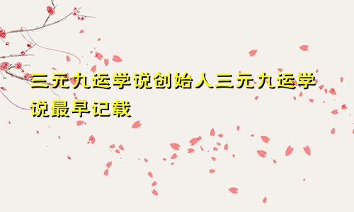 三元九运学说创始人三元九运学说最早记载