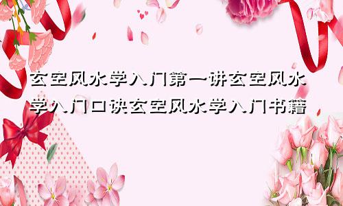 玄空风水学入门第一讲玄空风水学入门口诀玄空风水学入门书籍