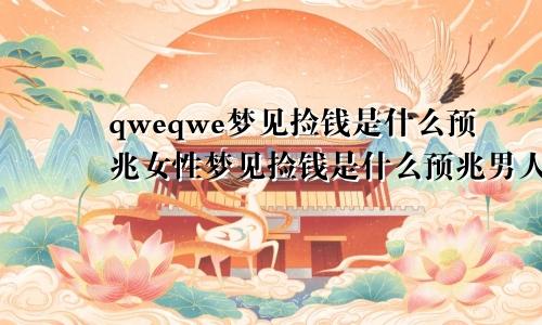 qweqwe梦见捡钱是什么预兆女性梦见捡钱是什么预兆男人