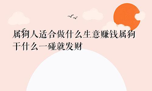 属狗人适合做什么生意赚钱属狗干什么一碰就发财