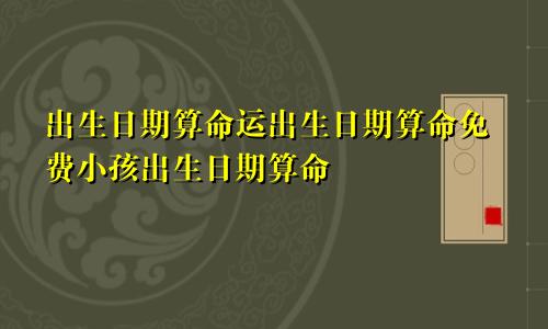 出生日期算命运出生日期算命免费小孩出生日期算命