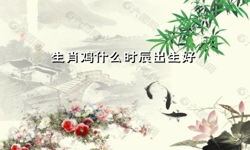 生肖鸡什么时辰出生好