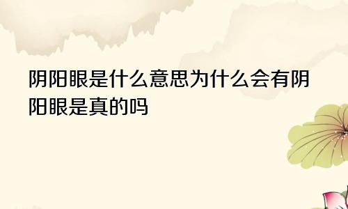 阴阳眼是什么意思为什么会有阴阳眼是真的吗