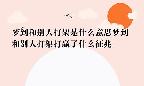 梦到和别人打架是什么意思梦到和别人打架打赢了什么征兆