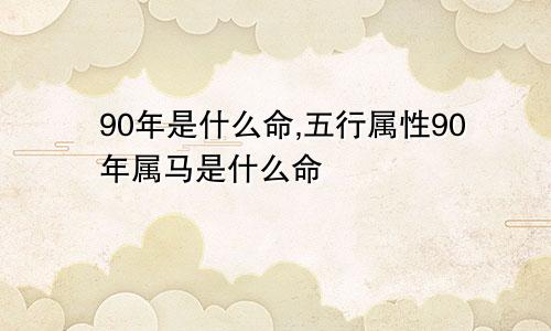 90年是什么命,五行属性90年属马是什么命