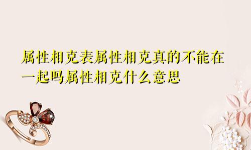 属性相克表属性相克真的不能在一起吗属性相克什么意思