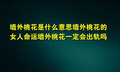 墙外桃花是什么意思墙外桃花的女人命运墙外桃花一定会出轨吗