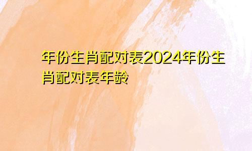 年份生肖配对表2024年份生肖配对表年龄