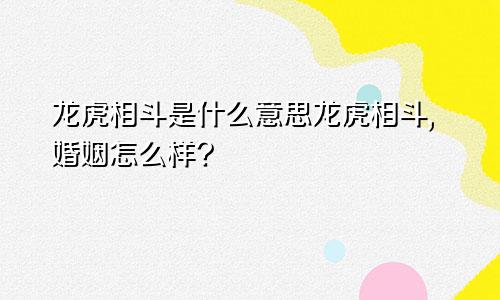 龙虎相斗是什么意思龙虎相斗,婚姻怎么样?