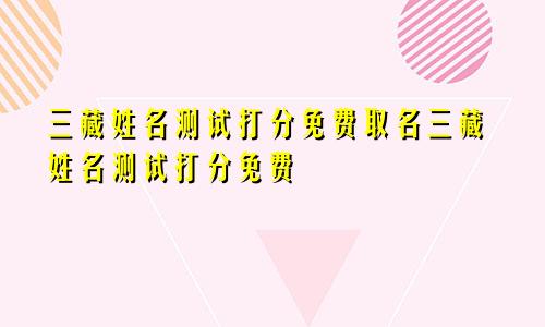 三藏姓名测试打分免费取名三藏姓名测试打分免费