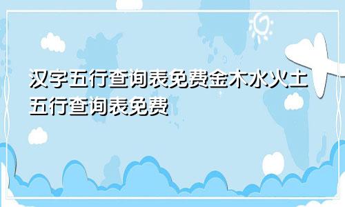 汉字五行查询表免费金木水火土五行查询表免费