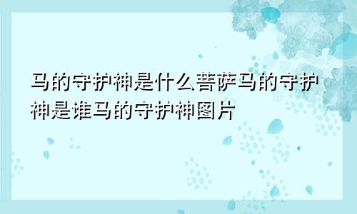 马的守护神是什么菩萨马的守护神是谁马的守护神图片