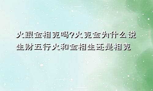 火跟金相克吗?火克金为什么说生财五行火和金相生还是相克