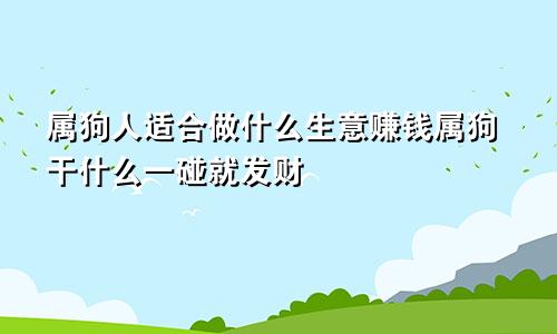 属狗人适合做什么生意赚钱属狗干什么一碰就发财