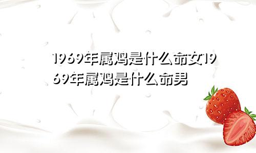 1969年属鸡是什么命女1969年属鸡是什么命男