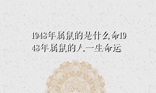 1948年属鼠的是什么命1948年属鼠的人一生命运