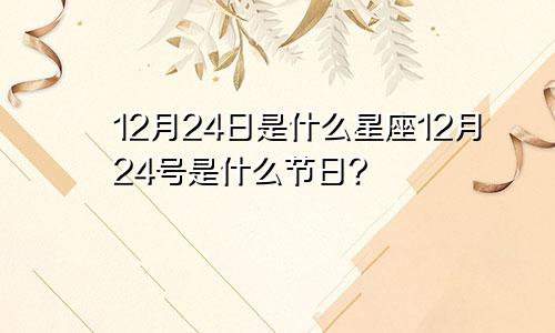 12月24日是什么星座12月24号是什么节日?