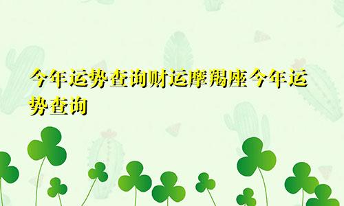 今年运势查询财运摩羯座今年运势查询