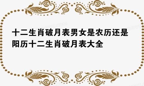 十二生肖破月表男女是农历还是阳历十二生肖破月表大全