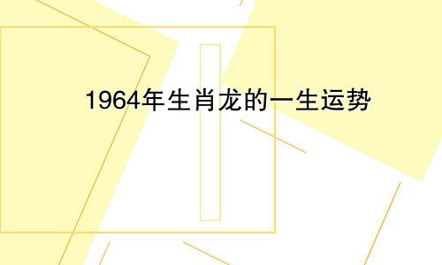 1964年生肖龙的一生运势