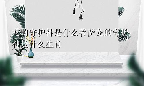 龙的守护神是什么菩萨龙的守护神是什么生肖