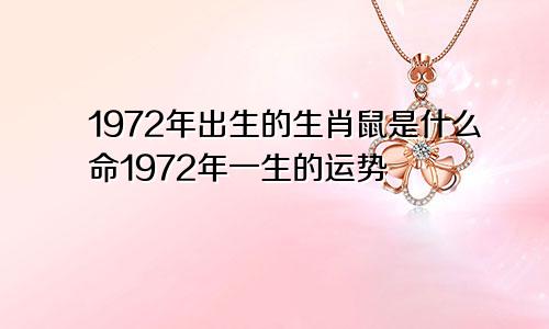 1972年出生的生肖鼠是什么命1972年一生的运势