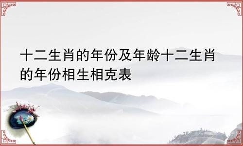 十二生肖的年份及年龄十二生肖的年份相生相克表