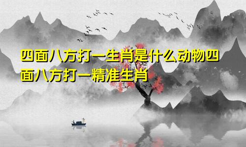 四面八方打一生肖是什么动物四面八方打一精准生肖