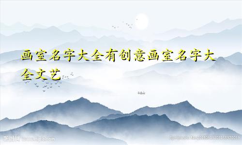 画室名字大全有创意画室名字大全文艺