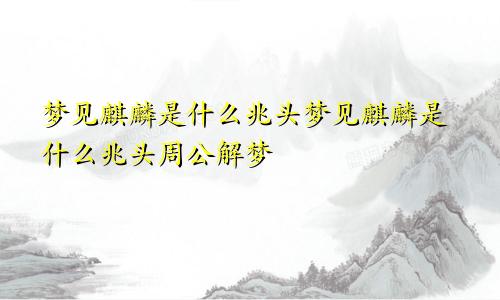 梦见麒麟是什么兆头梦见麒麟是什么兆头周公解梦