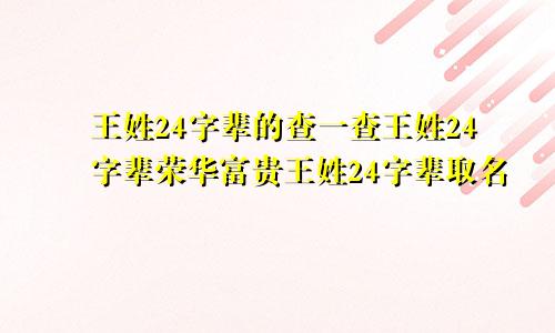 王姓24字辈的查一查王姓24字辈荣华富贵王姓24字辈取名