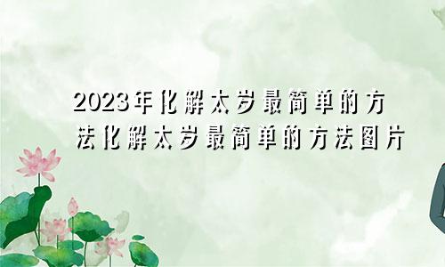 2023年化解太岁最简单的方法化解太岁最简单的方法图片